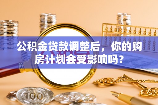 商南公积金贷款调整后，你的购房计划会受影响吗？