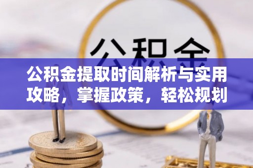 商南公积金提取时间解析与实用攻略，掌握政策，轻松规划未来