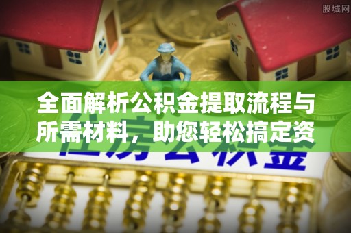 商南全面解析公积金提取流程与所需材料，助您轻松搞定资金提取