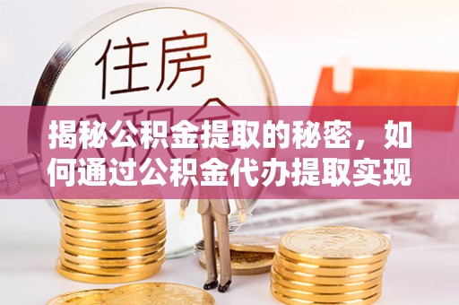 商南揭秘公积金提取的秘密，如何通过公积金代办提取实现财务自由