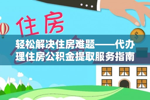 商南轻松解决住房难题——代办理住房公积金提取服务指南