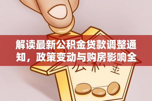 商南解读最新公积金贷款调整通知，政策变动与购房影响全解析