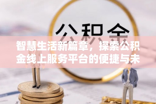 商南智慧生活新篇章，探索公积金线上服务平台的便捷与未来