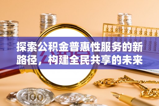商南探索公积金普惠性服务的新路径，构建全民共享的未来