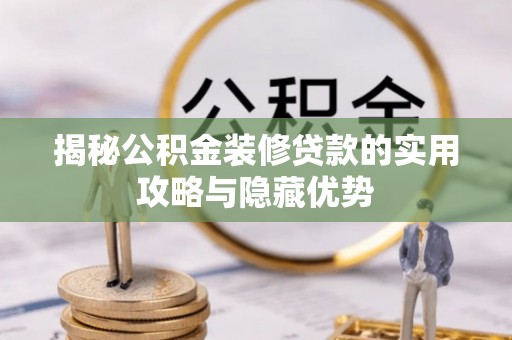 商南揭秘公积金装修贷款的实用攻略与隐藏优势