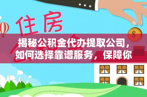商南揭秘公积金代办提取公司，如何选择靠谱服务，保障你的资金安全