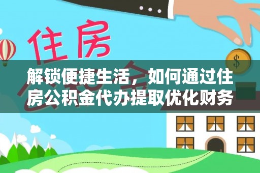 商南解锁便捷生活，如何通过住房公积金代办提取优化财务规划