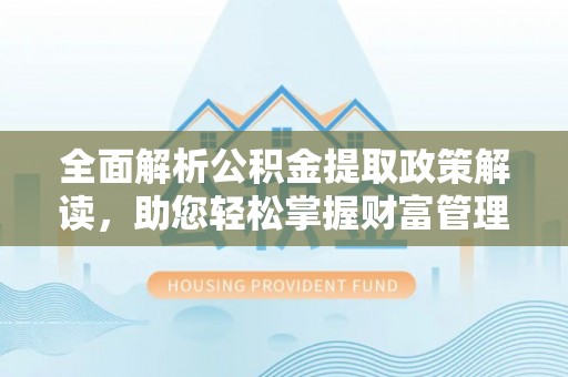 商南全面解析公积金提取政策解读，助您轻松掌握财富管理新方向