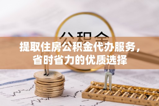 商南提取住房公积金代办服务，省时省力的优质选择