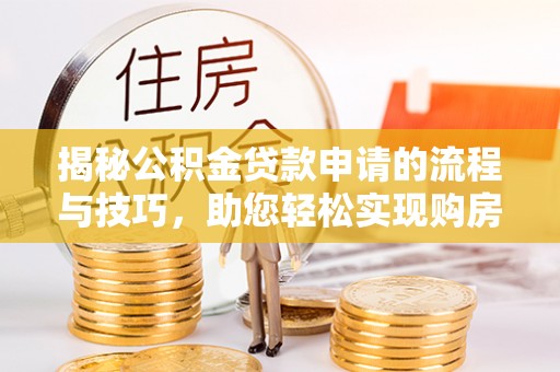 商南揭秘公积金贷款申请的流程与技巧，助您轻松实现购房梦