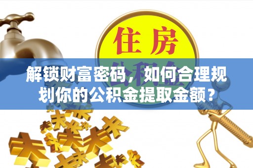 商南解锁财富密码，如何合理规划你的公积金提取金额？