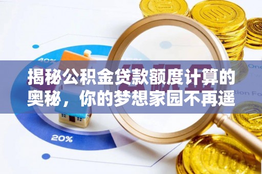 商南揭秘公积金贷款额度计算的奥秘，你的梦想家园不再遥不可及