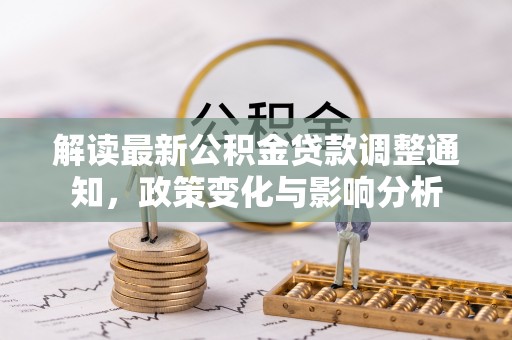 商南解读最新公积金贷款调整通知，政策变化与影响分析
