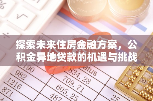 商南探索未来住房金融方案，公积金异地贷款的机遇与挑战