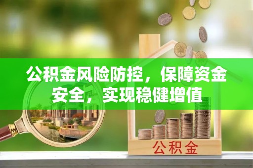 商南公积金风险防控，保障资金安全，实现稳健增值