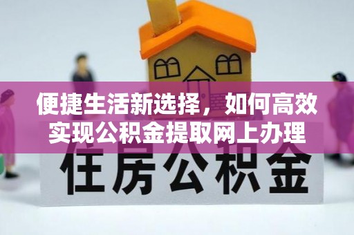 商南便捷生活新选择，如何高效实现公积金提取网上办理