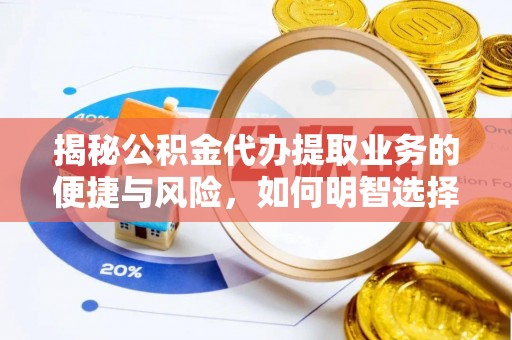 商南揭秘公积金代办提取业务的便捷与风险，如何明智选择？