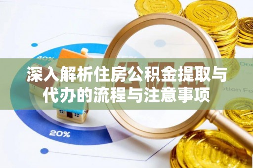 商南深入解析住房公积金提取与代办的流程与注意事项