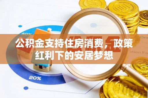 商南公积金支持住房消费，政策红利下的安居梦想