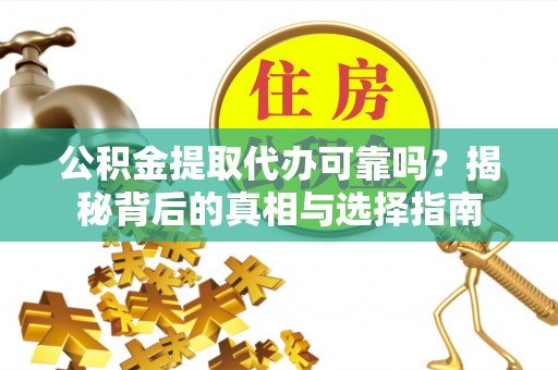 商南公积金提取代办可靠吗？揭秘背后的真相与选择指南