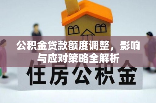 商南公积金贷款额度调整，影响与应对策略全解析