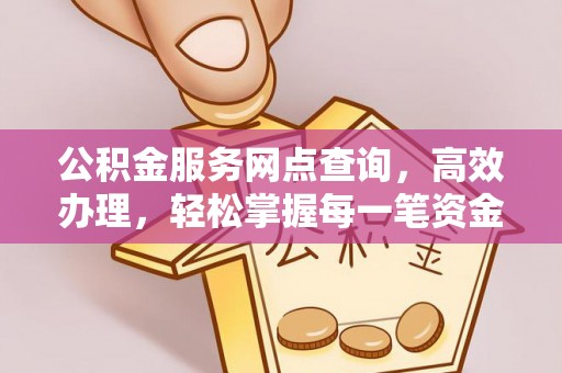 商南公积金服务网点查询，高效办理，轻松掌握每一笔资金动态