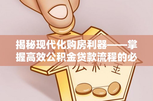 商南揭秘现代化购房利器——掌握高效公积金贷款流程的必备指南