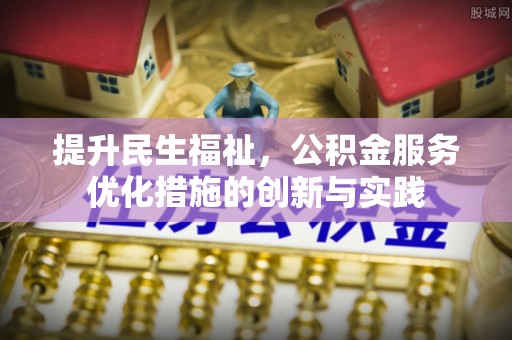 商南提升民生福祉，公积金服务优化措施的创新与实践