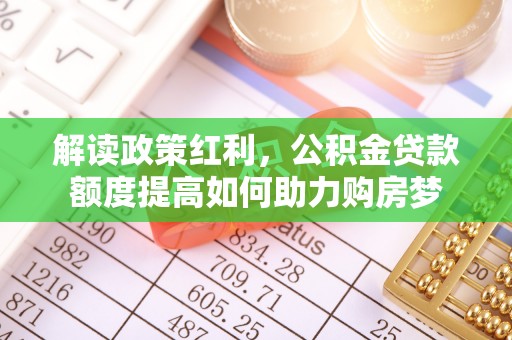 商南解读政策红利，公积金贷款额度提高如何助力购房梦