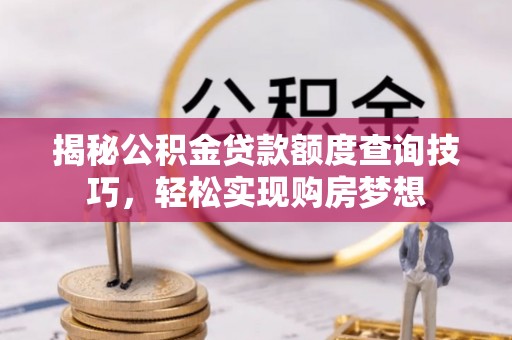 商南揭秘公积金贷款额度查询技巧，轻松实现购房梦想