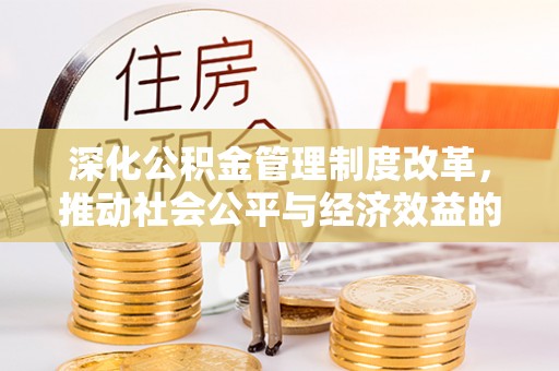 商南深化公积金管理制度改革，推动社会公平与经济效益的双赢