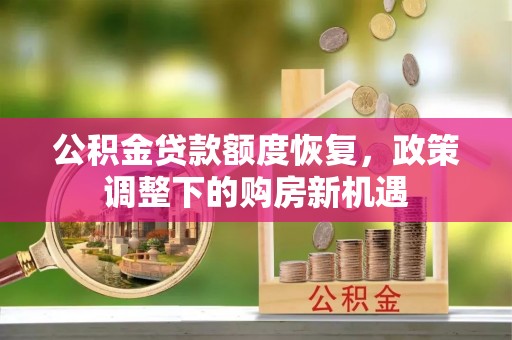 商南公积金贷款额度恢复，政策调整下的购房新机遇