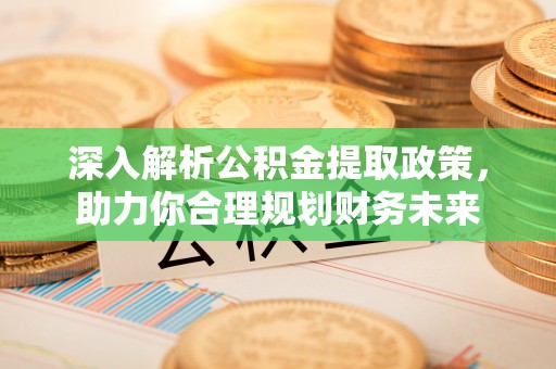 商南深入解析公积金提取政策，助力你合理规划财务未来