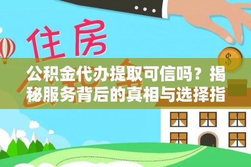商南公积金代办提取可信吗？揭秘服务背后的真相与选择指南