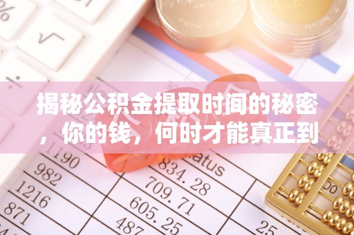 商南揭秘公积金提取时间的秘密，你的钱，何时才能真正到手？