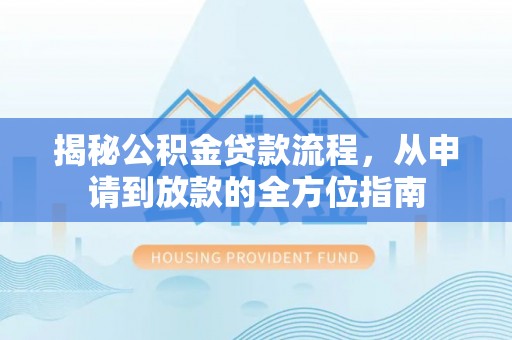 商南揭秘公积金贷款流程，从申请到放款的全方位指南