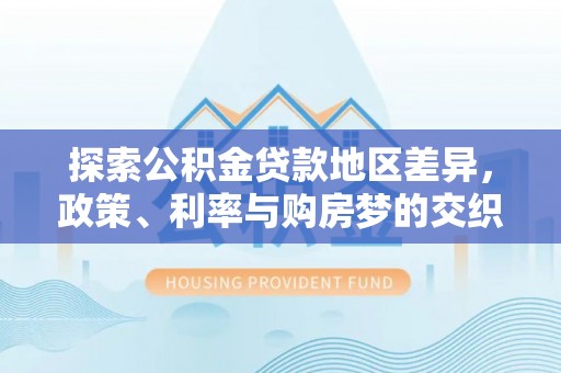 商南探索公积金贷款地区差异，政策、利率与购房梦的交织