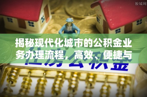 商南揭秘现代化城市的公积金业务办理流程，高效、便捷与未来趋势