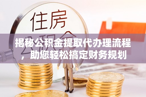 商南揭秘公积金提取代办理流程，助您轻松搞定财务规划