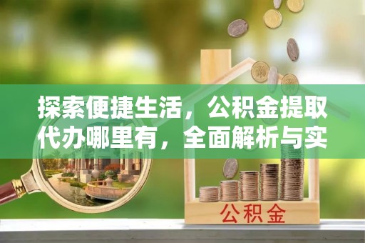 商南探索便捷生活，公积金提取代办哪里有，全面解析与实用指南