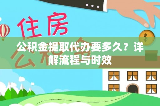 商南公积金提取代办要多久？详解流程与时效
