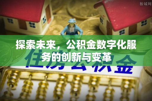 商南探索未来，公积金数字化服务的创新与变革