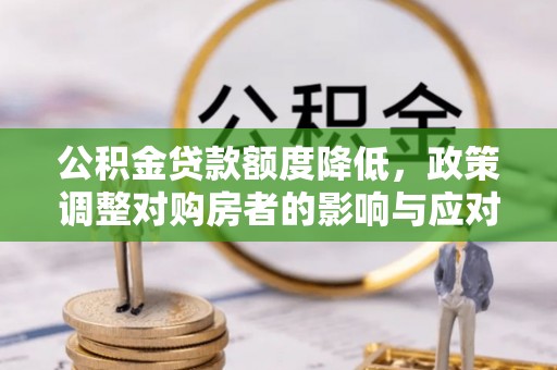 商南公积金贷款额度降低，政策调整对购房者的影响与应对策略