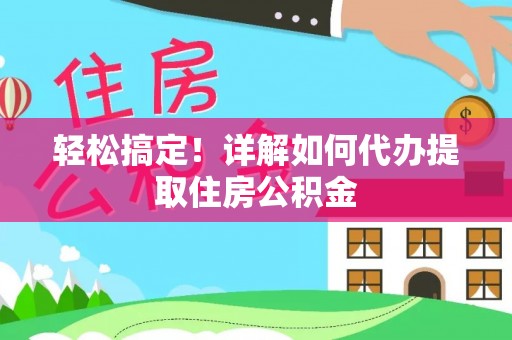 商南轻松搞定！详解如何代办提取住房公积金