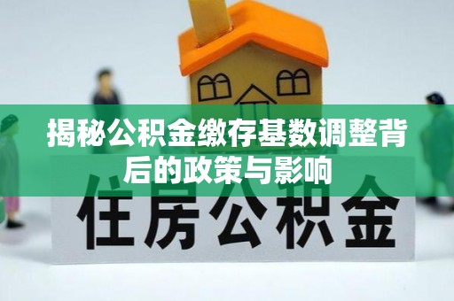 商南揭秘公积金缴存基数调整背后的政策与影响