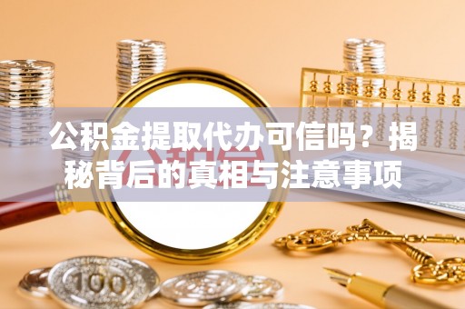商南公积金提取代办可信吗？揭秘背后的真相与注意事项
