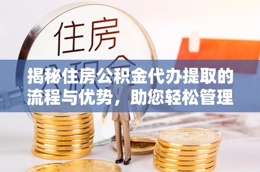商南揭秘住房公积金代办提取的流程与优势，助您轻松管理资金