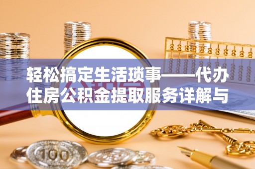 商南轻松搞定生活琐事——代办住房公积金提取服务详解与实用指南