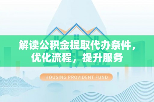 商南解读公积金提取代办条件，优化流程，提升服务