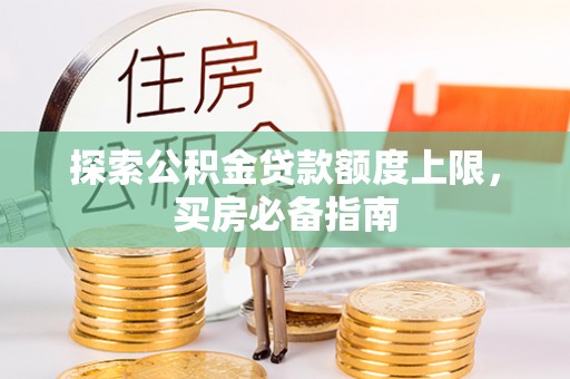 商南探索公积金贷款额度上限，买房必备指南